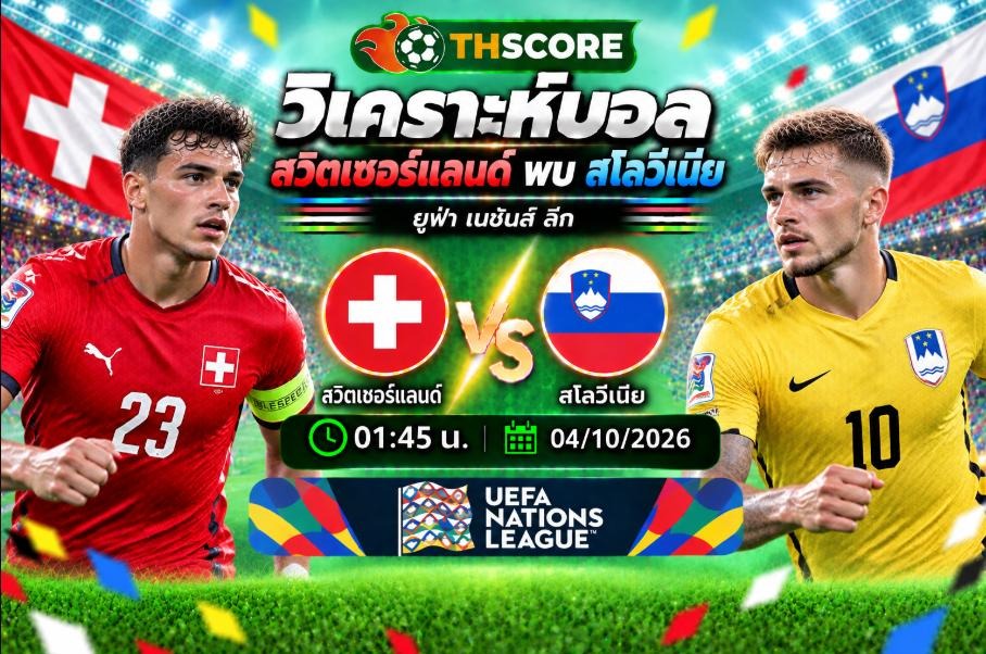 วิเคราะห์บอล สวิตเซอร์แลนด์ พบ สโลวีเนีย 01:45 น. 4/10/2026 – ฟุตบอลโลก รอบคัดเลือก